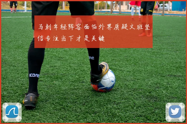 马刺年轻阵容面临外界质疑文班坚信专注当下才是关键