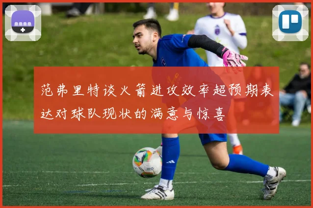 范弗里特谈火箭进攻效率超预期表达对球队现状的满意与惊喜