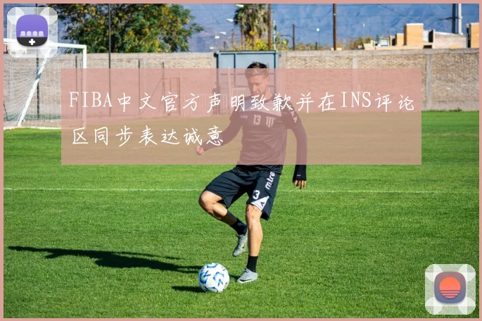 FIBA中文官方声明致歉并在INS评论区同步表达诚意