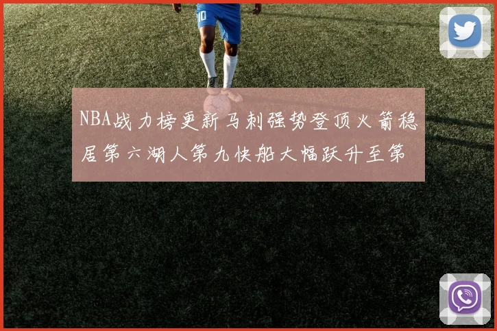 NBA战力榜更新马刺强势登顶火箭稳居第六湖人第九快船大幅跃升至第22位