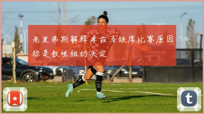 老里弗斯解释库兹马缺席比赛原因称是教练组的决定