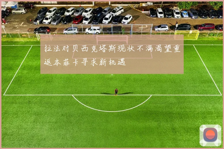 拉法对贝西克塔斯现状不满渴望重返本菲卡寻求新机遇